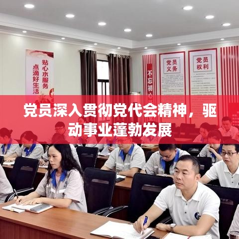 黨員深入貫徹黨代會精神，驅(qū)動事業(yè)蓬勃發(fā)展