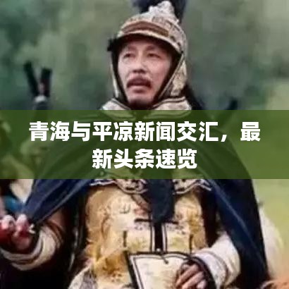 青海與平?jīng)鲂侣劷粎R，最新頭條速覽