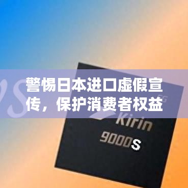 警惕日本進(jìn)口虛假宣傳，保護(hù)消費(fèi)者權(quán)益不受侵害