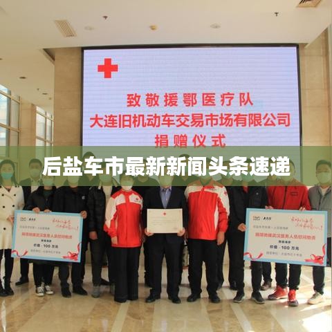 后鹽車市最新新聞?lì)^條速遞