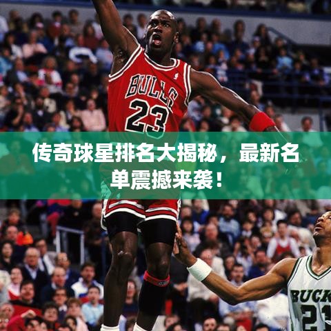 傳奇球星排名大揭秘，最新名單震撼來襲！