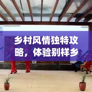 鄉(xiāng)村風(fēng)情獨(dú)特攻略，體驗(yàn)別樣鄉(xiāng)村趣事，暢游鄉(xiāng)村美景