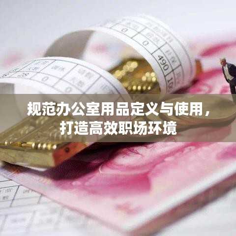 規(guī)范辦公室用品定義與使用，打造高效職場環(huán)境