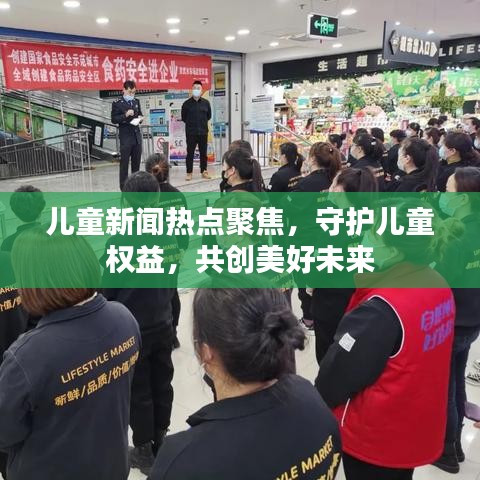 兒童新聞熱點(diǎn)聚焦，守護(hù)兒童權(quán)益，共創(chuàng)美好未來