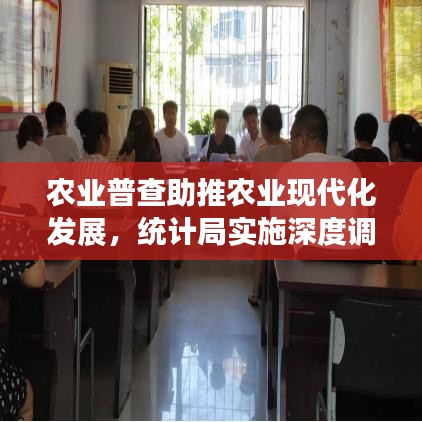 農(nóng)業(yè)普查助推農(nóng)業(yè)現(xiàn)代化發(fā)展，統(tǒng)計局實施深度調(diào)查行動