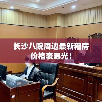 長沙八院周邊最新租房價格表曝光！