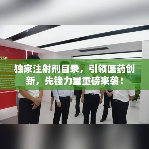 獨家注射劑目錄，引領醫(yī)藥創(chuàng)新，先鋒力量重磅來襲！