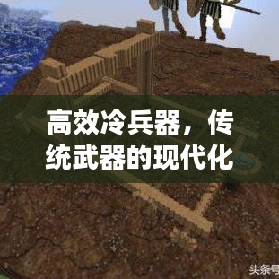 高效冷兵器，傳統(tǒng)武器的現(xiàn)代化革新之旅