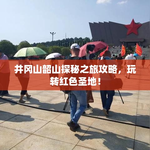 井岡山韶山探秘之旅攻略，玩轉(zhuǎn)紅色圣地！