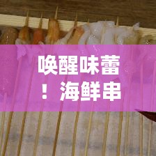 喚醒味蕾！海鮮串串盛宴，盡享海洋美味