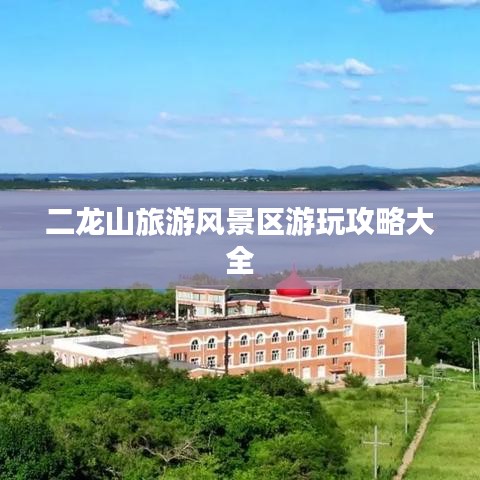 二龍山旅游風景區(qū)游玩攻略大全