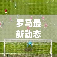 羅馬最新動(dòng)態(tài)新聞速遞