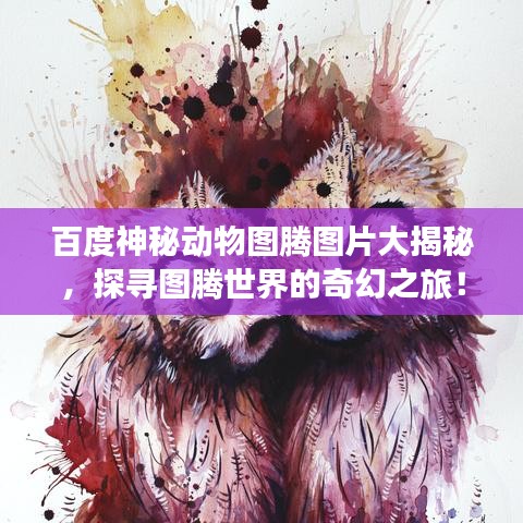 百度神秘動物圖騰圖片大揭秘，探尋圖騰世界的奇幻之旅！