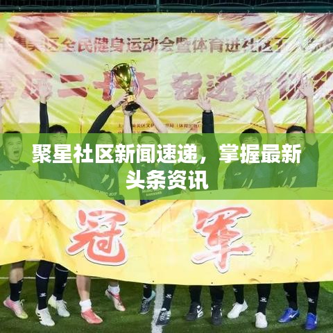 聚星社區(qū)新聞速遞，掌握最新頭條資訊