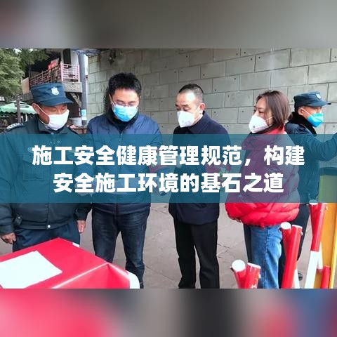 施工安全健康管理規(guī)范，構(gòu)建安全施工環(huán)境的基石之道