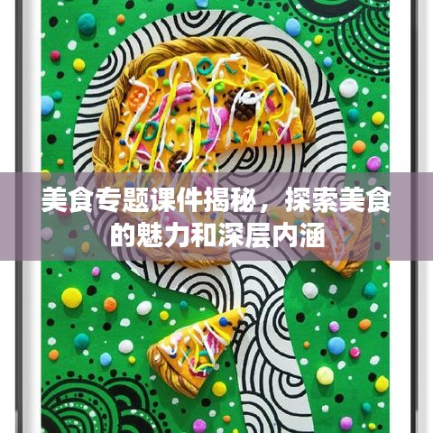 美食專題課件揭秘，探索美食的魅力和深層內(nèi)涵