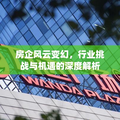 房企風云變幻，行業(yè)挑戰(zhàn)與機遇的深度解析