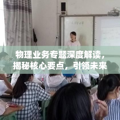 物理業(yè)務(wù)專題深度解讀，揭秘核心要點，引領(lǐng)未來發(fā)展