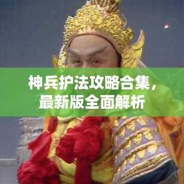 神兵護法攻略合集，最新版全面解析