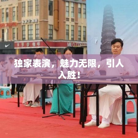 獨家表演，魅力無限，引人入勝！