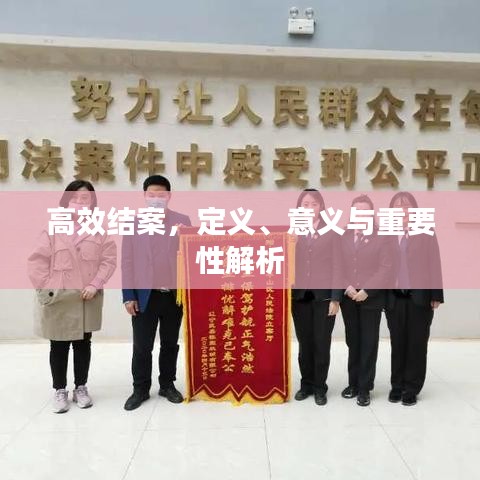高效結(jié)案，定義、意義與重要性解析