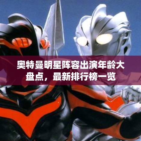 奧特曼明星陣容出演年齡大盤點(diǎn)，最新排行榜一覽