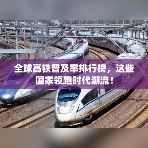 全球高鐵普及率排行榜，這些國(guó)家領(lǐng)跑時(shí)代潮流！