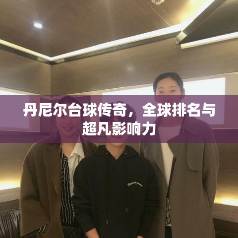 丹尼爾臺球傳奇，全球排名與超凡影響力