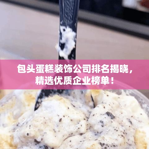 包頭蛋糕裝飾公司排名揭曉，精選優(yōu)質(zhì)企業(yè)榜單！
