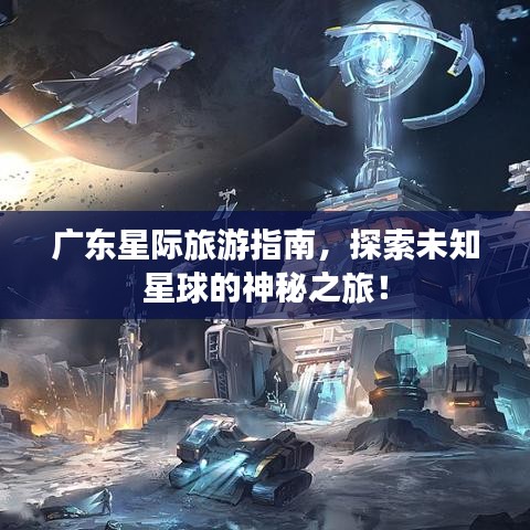 廣東星際旅游指南，探索未知星球的神秘之旅！