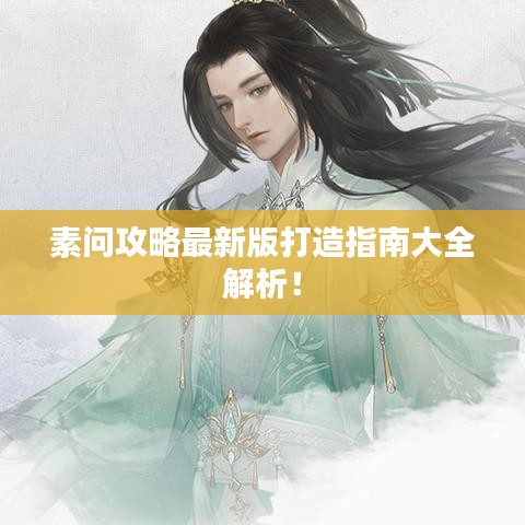 素問攻略最新版打造指南大全解析！