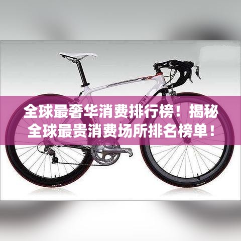 全球最奢華消費(fèi)排行榜！揭秘全球最貴消費(fèi)場(chǎng)所排名榜單！