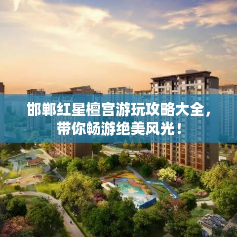 邯鄲紅星檀宮游玩攻略大全，帶你暢游絕美風(fēng)光！