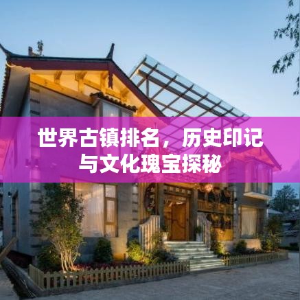 世界古鎮(zhèn)排名，歷史印記與文化瑰寶探秘