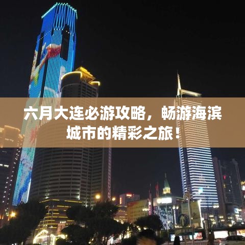 六月大連必游攻略，暢游海濱城市的精彩之旅！