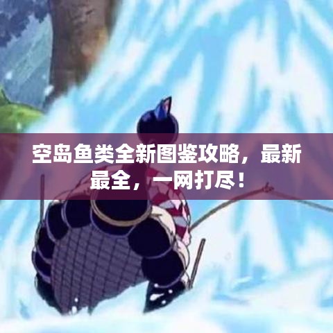 空島魚類全新圖鑒攻略，最新最全，一網(wǎng)打盡！