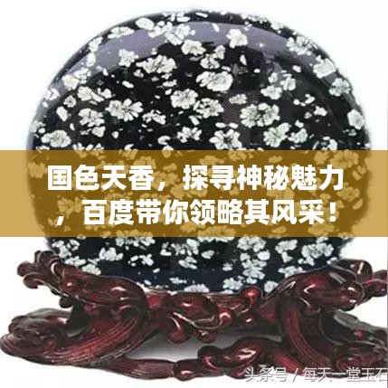 國(guó)色天香，探尋神秘魅力，百度帶你領(lǐng)略其風(fēng)采！