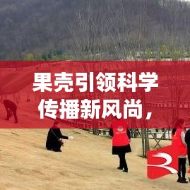 果殼引領科學傳播新風尚，引領潮流的科學普及宣傳！