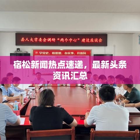 宿松新聞熱點(diǎn)速遞，最新頭條資訊匯總