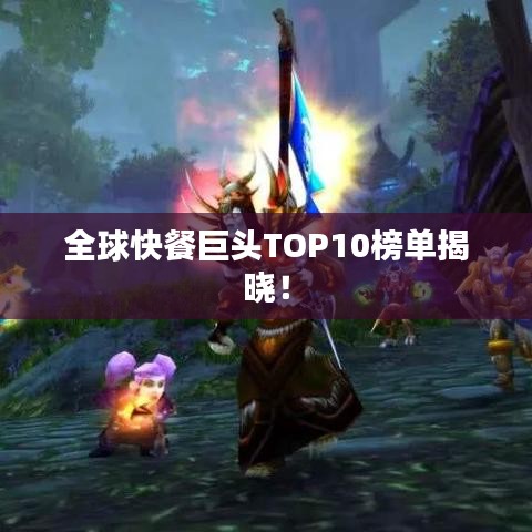 全球快餐巨頭TOP10榜單揭曉！