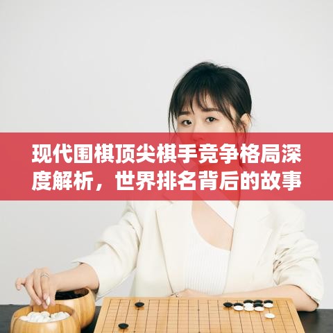現(xiàn)代圍棋頂尖棋手競爭格局深度解析，世界排名背后的故事