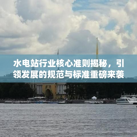 水電站行業(yè)核心準(zhǔn)則揭秘，引領(lǐng)發(fā)展的規(guī)范與標(biāo)準(zhǔn)重磅來襲！