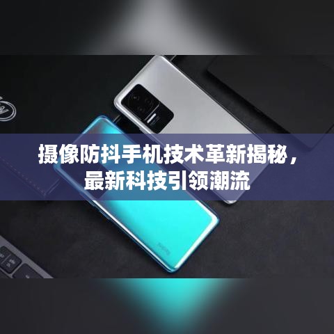 攝像防抖手機技術革新揭秘，最新科技引領潮流