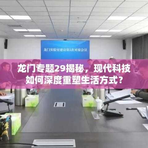 龍門專題29揭秘，現(xiàn)代科技如何深度重塑生活方式？
