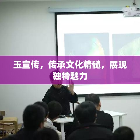 玉宣傳，傳承文化精髓，展現(xiàn)獨特魅力