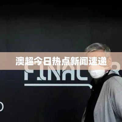 澳超今日熱點(diǎn)新聞速遞