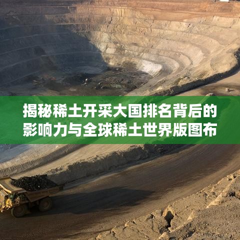 揭秘稀土開(kāi)采大國(guó)排名背后的影響力與全球稀土世界版圖布局