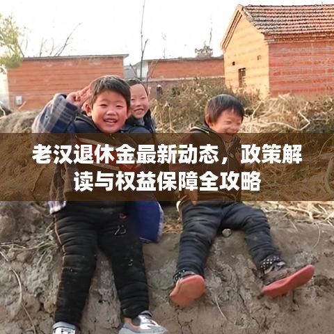 老漢退休金最新動(dòng)態(tài)，政策解讀與權(quán)益保障全攻略