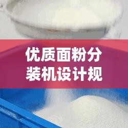 優(yōu)質(zhì)面粉分裝機設計規(guī)范的制定與實施