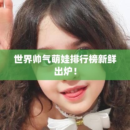 世界帥氣萌娃排行榜新鮮出爐！